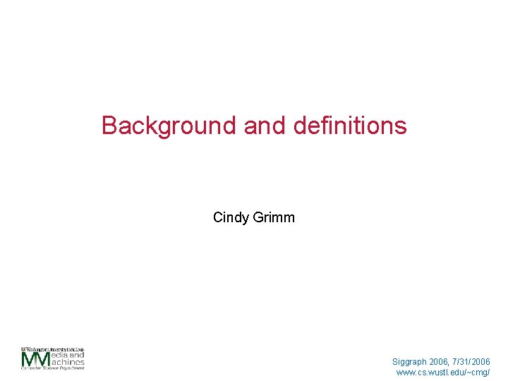 Background and definitions Cindy Grimm Siggraph 2006, 7/31/2006 www. cs. wustl. edu/~cmg/ 