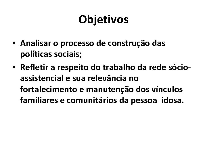 Objetivos • Analisar o processo de construção das políticas sociais; • Refletir a respeito