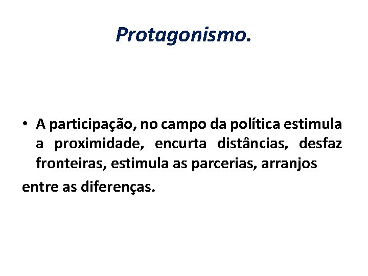 Protagonismo. • A participação, no campo da política estimula a proximidade, encurta distâncias, desfaz