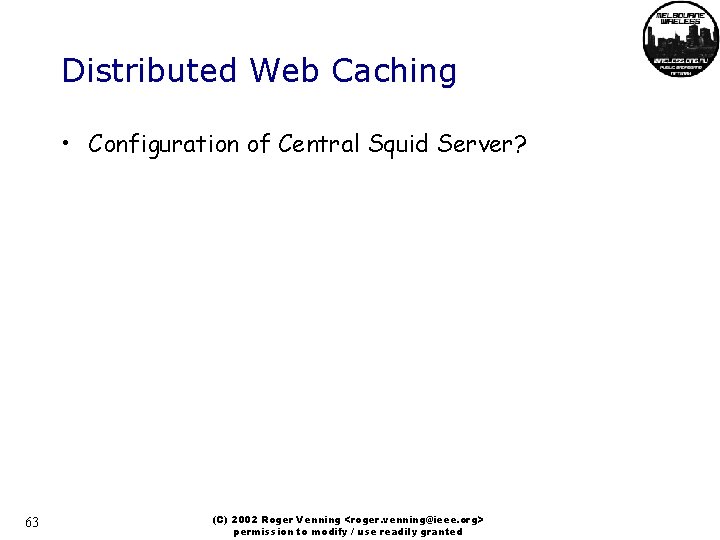 Distributed Web Caching • Configuration of Central Squid Server? 63 (C) 2002 Roger Venning