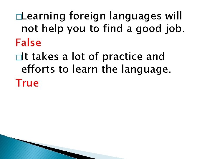 �Learning foreign languages will not help you to find a good job. False �It