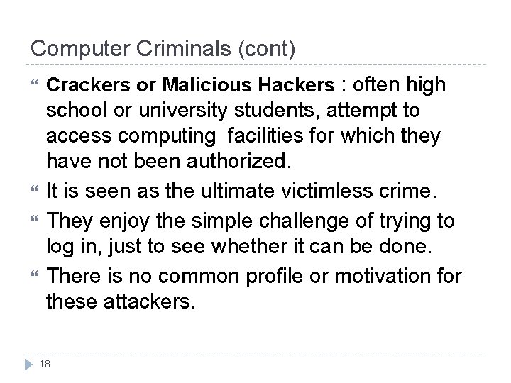 Computer Criminals (cont) Crackers or Malicious Hackers : often high school or university students,