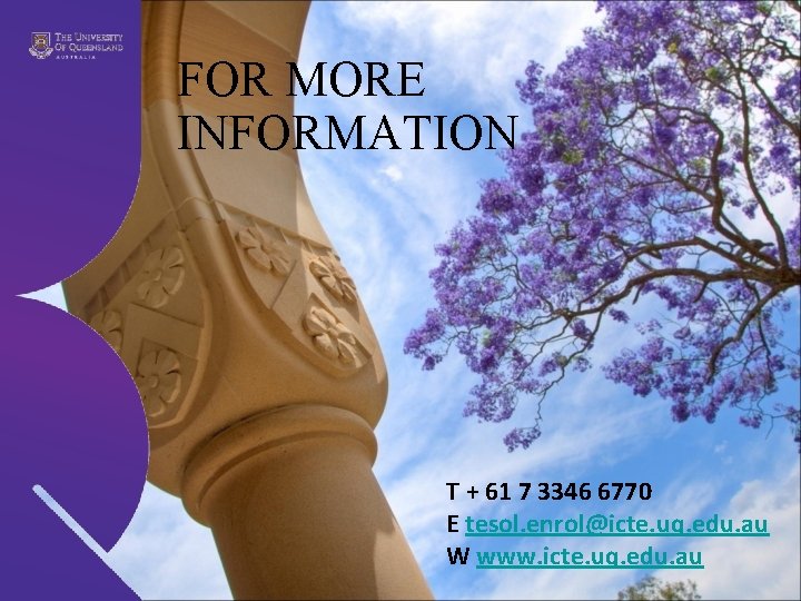 FOR MORE INFORMATION T + 61 7 3346 6770 E tesol. enrol@icte. uq. edu.