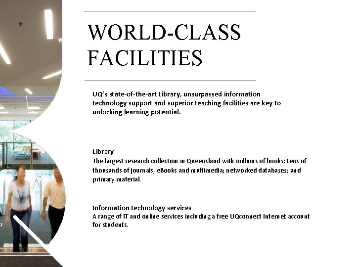 WORLD-CLASS FACILITIES UQ’s state-of-the-art Library, unsurpassed information technology support and superior teaching facilities are