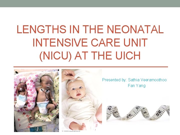 LENGTHS IN THE NEONATAL INTENSIVE CARE UNIT (NICU) AT THE UICH Presented by: Sathia