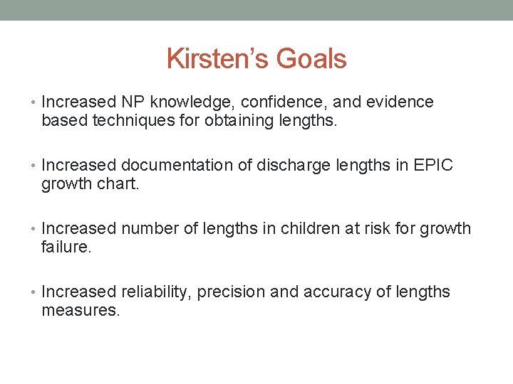 Kirsten’s Goals • Increased NP knowledge, confidence, and evidence based techniques for obtaining lengths.