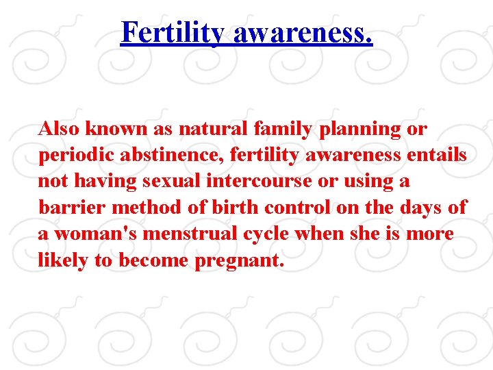 Fertility awareness. Also known as natural family planning or periodic abstinence, fertility awareness entails