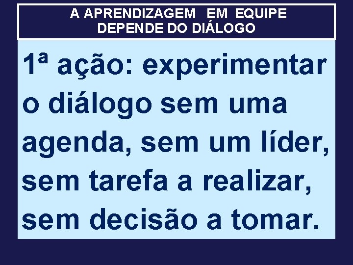 A APRENDIZAGEM EM EQUIPE DEPENDE DO DIÁLOGO 1ª ação: experimentar o diálogo sem uma