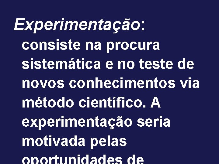 Experimentação: consiste na procura sistemática e no teste de novos conhecimentos via método científico.