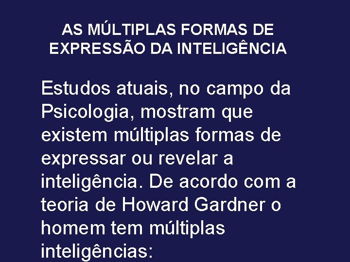 AS MÚLTIPLAS FORMAS DE EXPRESSÃO DA INTELIGÊNCIA Estudos atuais, no campo da Psicologia, mostram