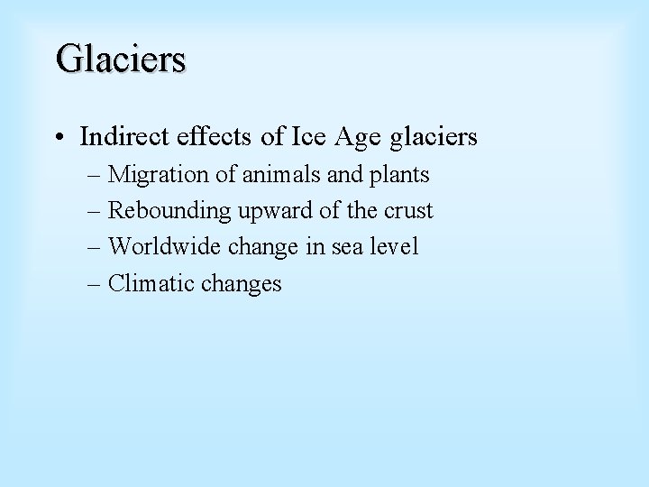 Glaciers • Indirect effects of Ice Age glaciers – Migration of animals and plants