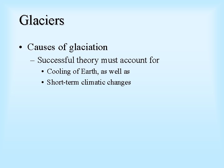 Glaciers • Causes of glaciation – Successful theory must account for • Cooling of