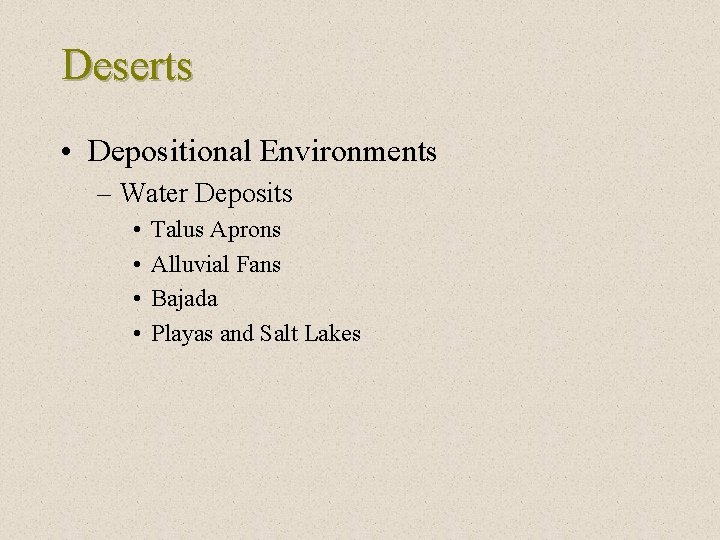 Deserts • Depositional Environments – Water Deposits • • Talus Aprons Alluvial Fans Bajada