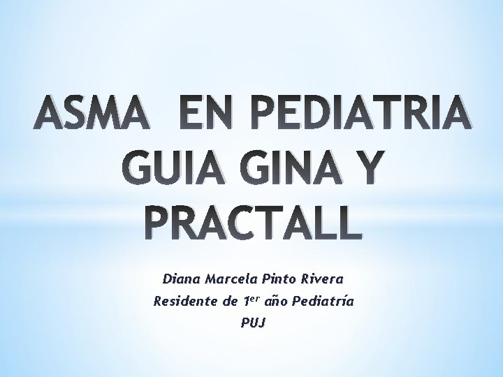 ASMA EN PEDIATRIA GUIA GINA Y PRACTALL Diana Marcela Pinto Rivera Residente de 1