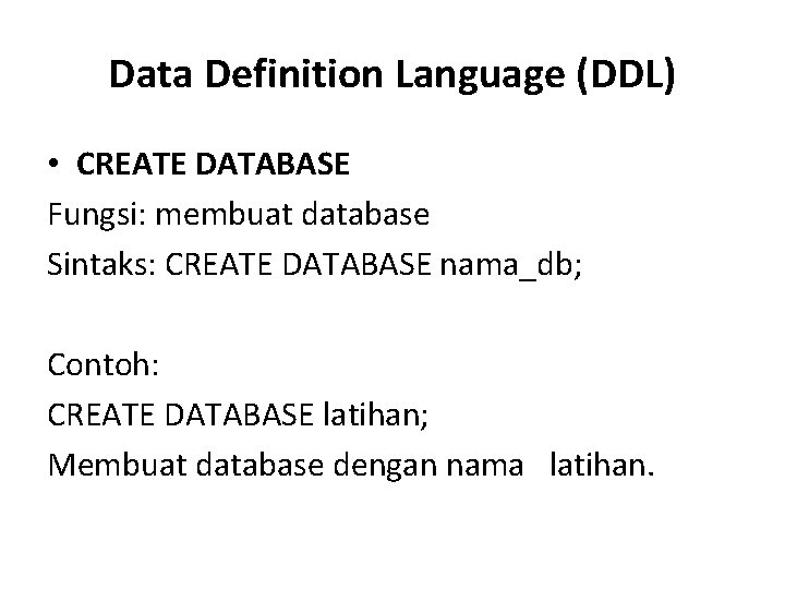 Data Definition Language (DDL) • CREATE DATABASE Fungsi: membuat database Sintaks: CREATE DATABASE nama_db; Data Definition Language (DDL) • CREATE DATABASE Fungsi: membuat database Sintaks: CREATE DATABASE nama_db;