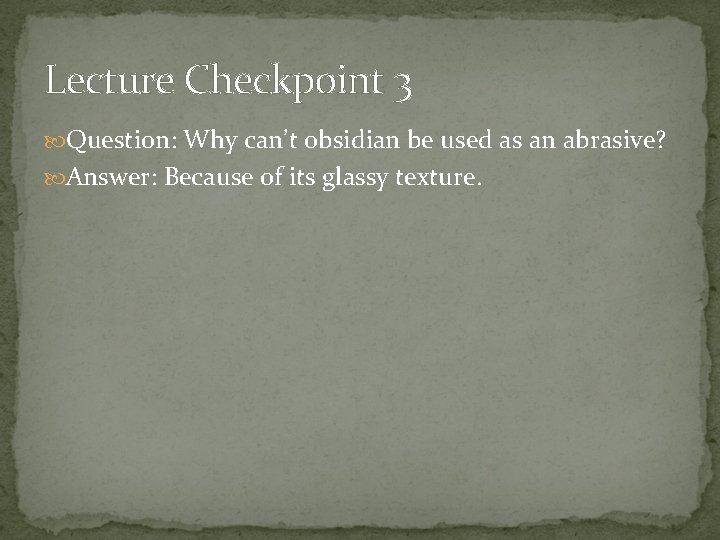 Lecture Checkpoint 3 Question: Why can’t obsidian be used as an abrasive? Answer: Because