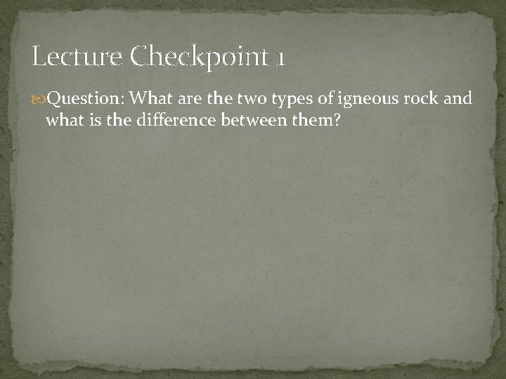 Lecture Checkpoint 1 Question: What are the two types of igneous rock and what