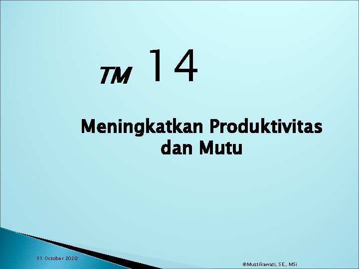 TM 14 Meningkatkan Produktivitas dan Mutu 31 October 2020 ©Mustikawati, SE. , MSi 