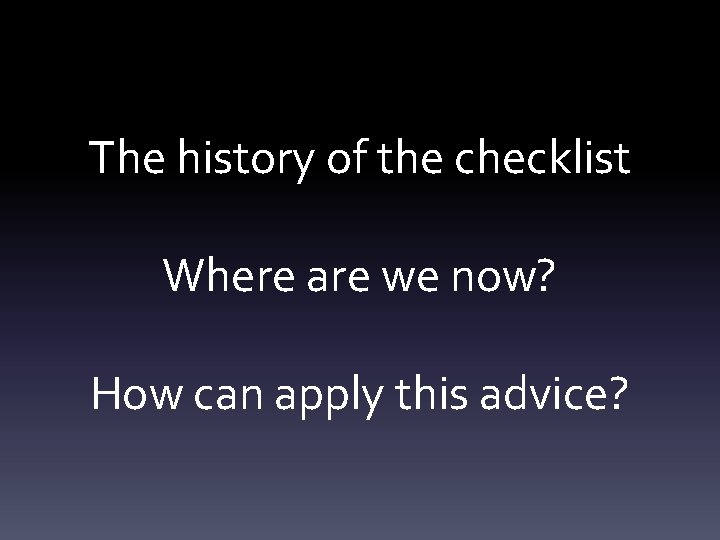 The history of the checklist Where are we now? How can apply this advice?