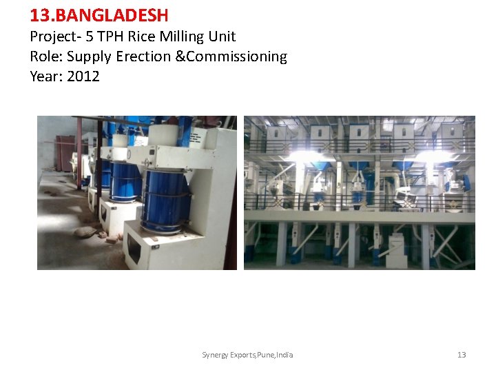 13. BANGLADESH Project- 5 TPH Rice Milling Unit Role: Supply Erection &Commissioning Year: 2012