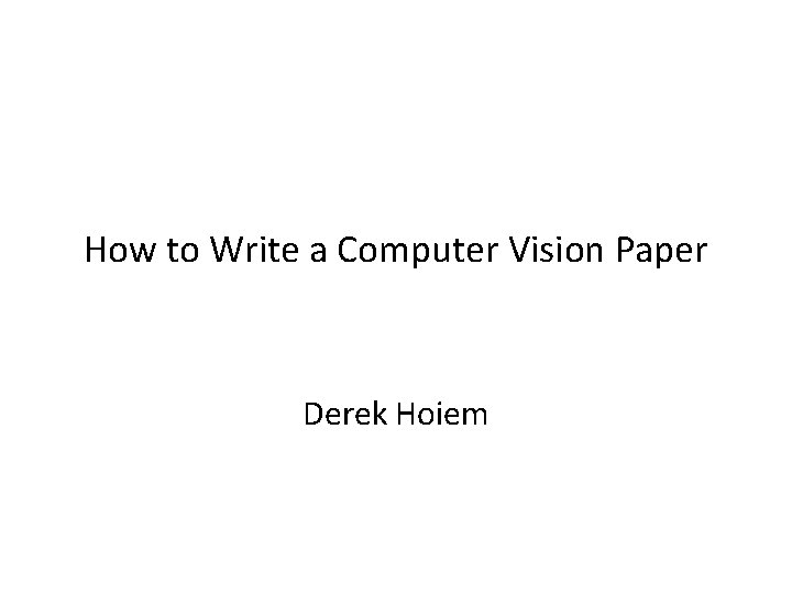 How to Write a Computer Vision Paper Derek Hoiem 