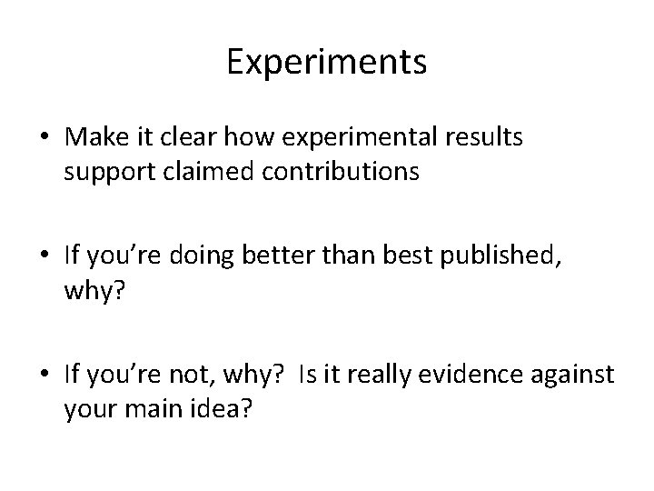 Experiments • Make it clear how experimental results support claimed contributions • If you’re