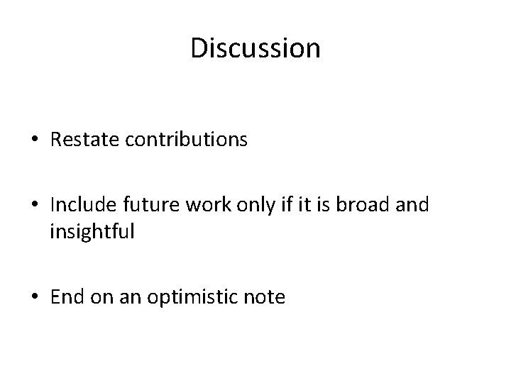 Discussion • Restate contributions • Include future work only if it is broad and