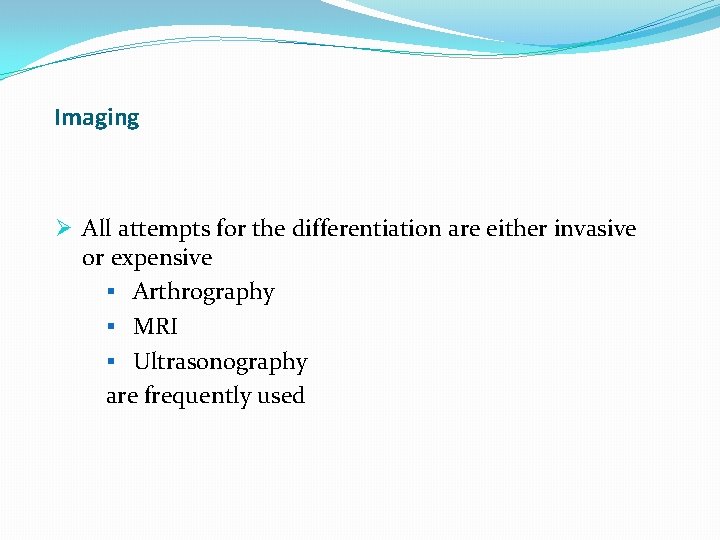 Imaging Ø All attempts for the differentiation are either invasive or expensive § Arthrography Imaging Ø All attempts for the differentiation are either invasive or expensive § Arthrography