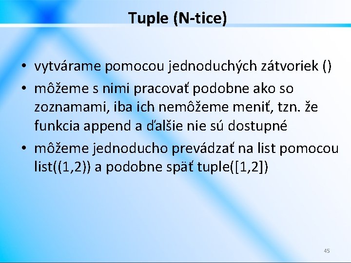 Tuple (N-tice) • vytvárame pomocou jednoduchých zátvoriek () • môžeme s nimi pracovať podobne