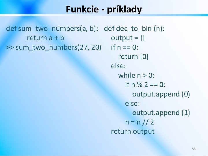 Funkcie - príklady def sum_two_numbers(a, b): def dec_to_bin (n): output = [] return a