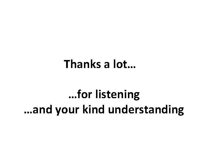 Thanks a lot… …for listening …and your kind understanding 