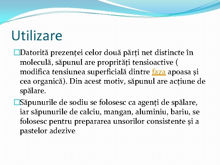 Utilizare �Datorită prezenței celor două părți net distincte în moleculă, săpunul are proprități tensioactive Utilizare �Datorită prezenței celor două părți net distincte în moleculă, săpunul are proprități tensioactive