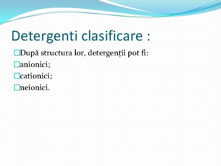 Detergenti clasificare : �După structura lor, detergenții pot fi: �anionici; �cationici; �neionici. Detergenti clasificare : �După structura lor, detergenții pot fi: �anionici; �cationici; �neionici.