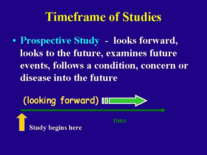 Timeframe of Studies • Prospective Study - looks forward, looks to the future, examines