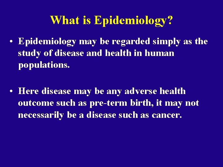 What is Epidemiology? • Epidemiology may be regarded simply as the study of disease