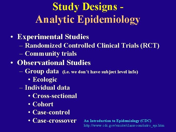 Study Designs Analytic Epidemiology • Experimental Studies – Randomized Controlled Clinical Trials (RCT) –