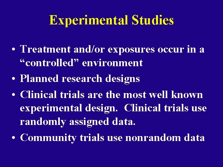 Experimental Studies • Treatment and/or exposures occur in a “controlled” environment • Planned research