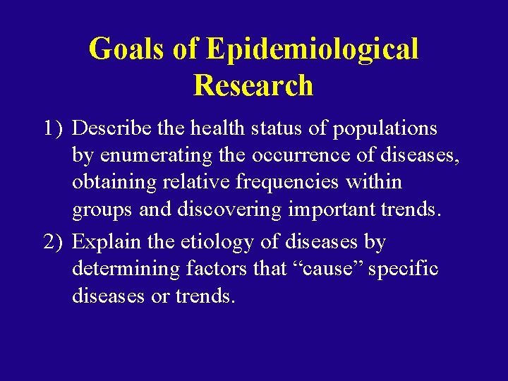 Goals of Epidemiological Research 1) Describe the health status of populations by enumerating the Goals of Epidemiological Research 1) Describe the health status of populations by enumerating the
