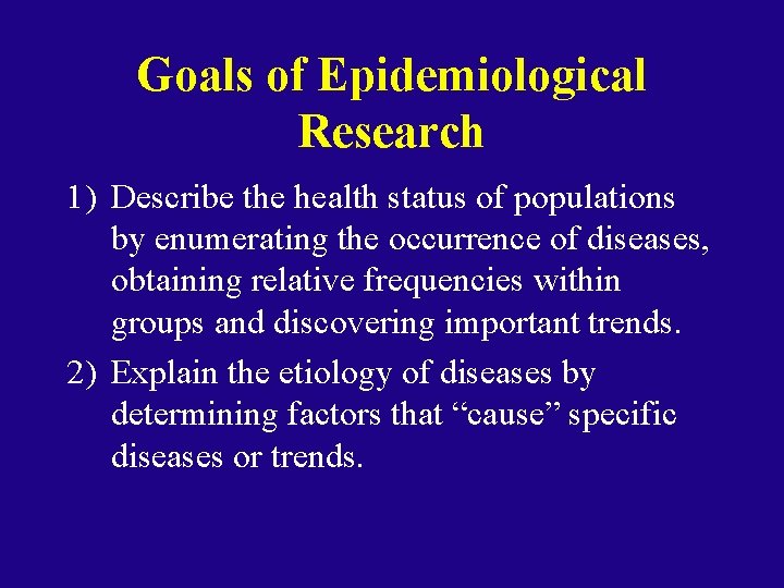 Goals of Epidemiological Research 1) Describe the health status of populations by enumerating the