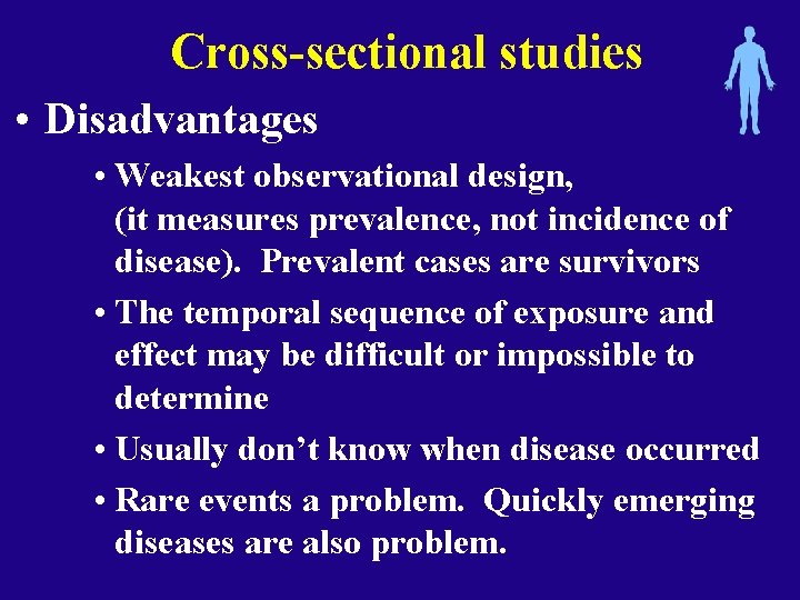 Cross-sectional studies • Disadvantages • Weakest observational design, (it measures prevalence, not incidence of