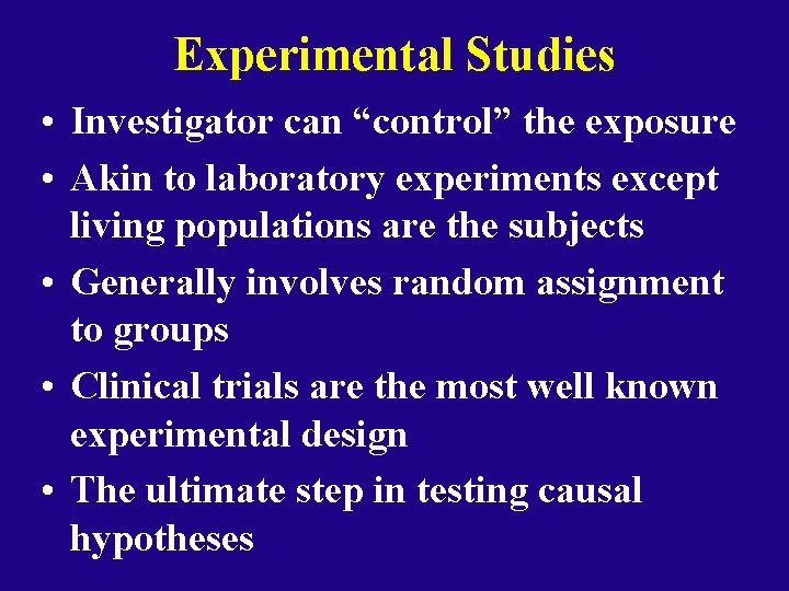 Experimental Studies • Investigator can “control” the exposure • Akin to laboratory experiments except