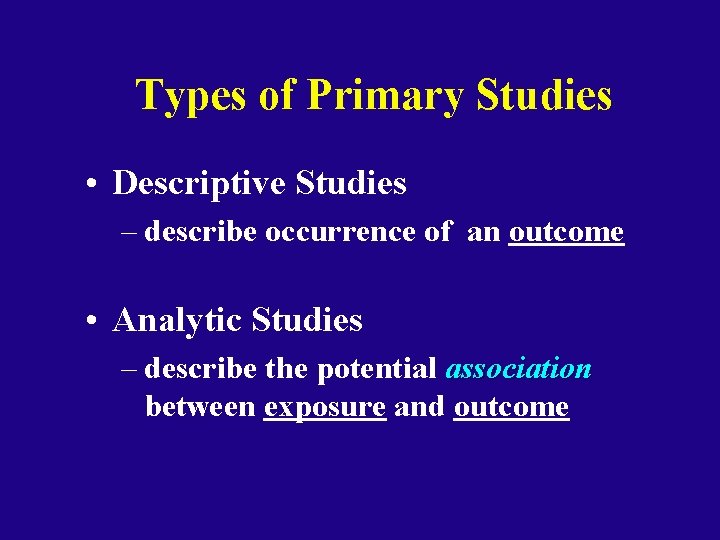 Types of Primary Studies • Descriptive Studies – describe occurrence of an outcome •