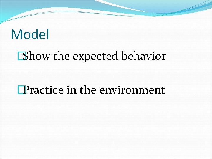 Model �Show the expected behavior �Practice in the environment 