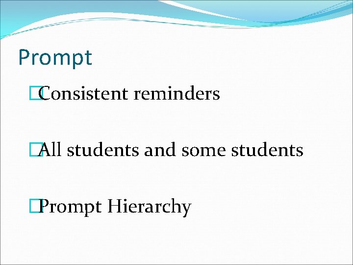 Prompt �Consistent reminders �All students and some students �Prompt Hierarchy 