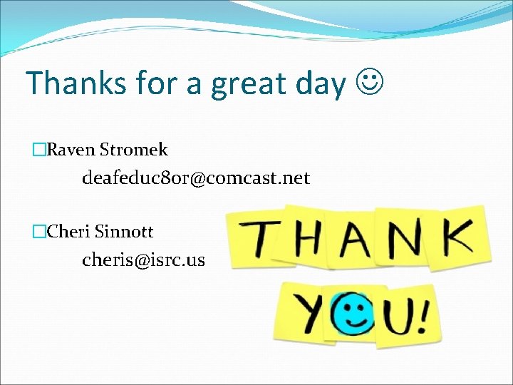 Thanks for a great day �Raven Stromek deafeduc 8 or@comcast. net �Cheri Sinnott cheris@isrc.