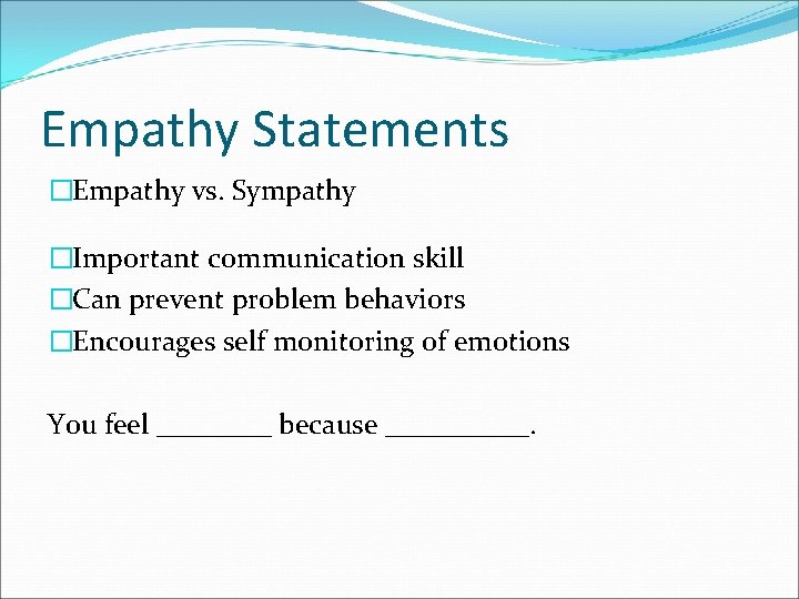 Empathy Statements �Empathy vs. Sympathy �Important communication skill �Can prevent problem behaviors �Encourages self