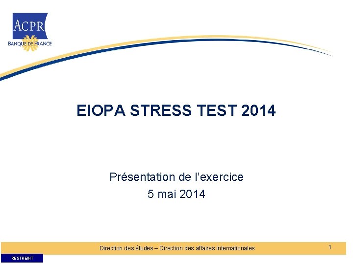 EIOPA STRESS TEST 2014 Présentation de l’exercice 5 mai 2014 Direction des études –