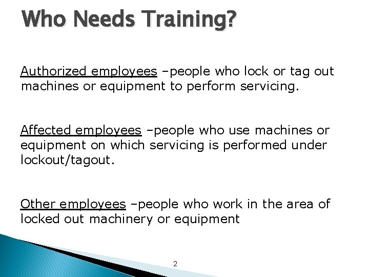 Who Needs Training? Authorized employees –people who lock or tag out machines or equipment