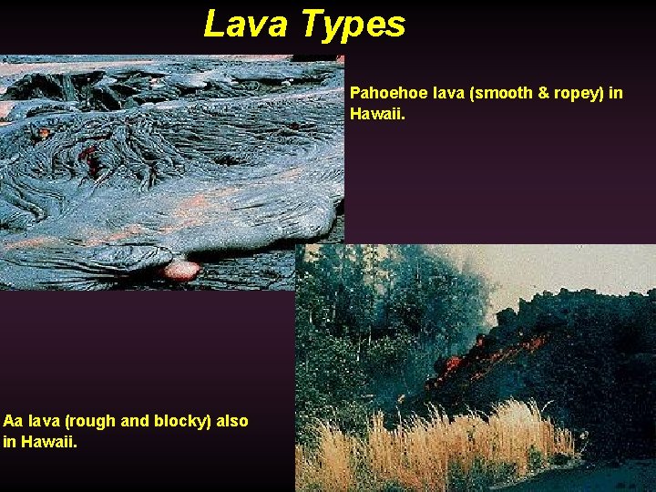 Lava Types Pahoehoe lava (smooth & ropey) in Hawaii. Aa lava (rough and blocky)