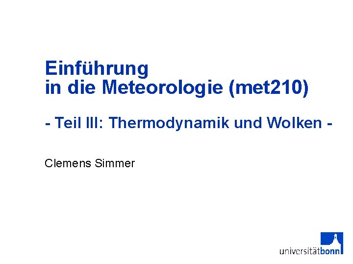 Einführung in die Meteorologie (met 210) - Teil III: Thermodynamik und Wolken Clemens Simmer